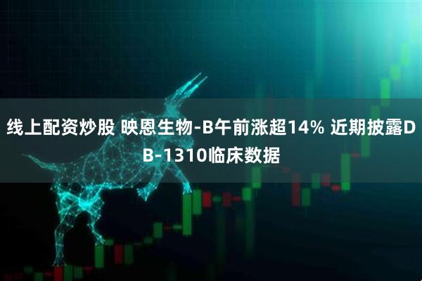 线上配资炒股 映恩生物-B午前涨超14% 近期披露DB-1310临床数据