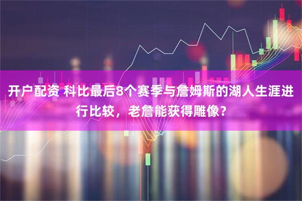 开户配资 科比最后8个赛季与詹姆斯的湖人生涯进行比较，老詹能获得雕像？
