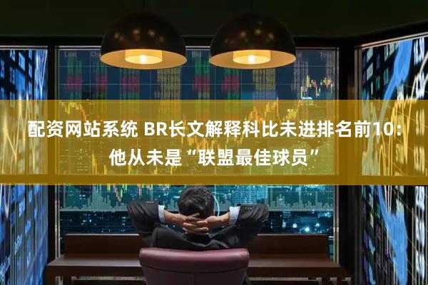 配资网站系统 BR长文解释科比未进排名前10：他从未是“联盟最佳球员”